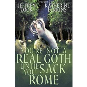 You're Not a Real Goth Until You Sack Rome, Paperback - Jeffrey Cook imagine