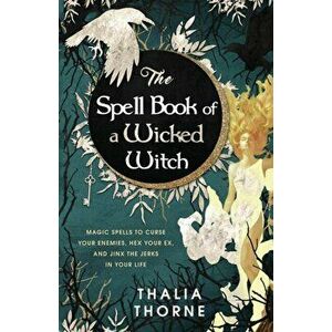 The Spell Book of a Wicked Witch: Magic Spells To Curse Your Enemies, Hex Your Ex, And Jinx The Jerks in Your Life - Thalia Thorne imagine