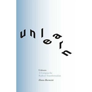 Unlearn: A Compass for Radical Transformation, Paperback - Hanno Burmester imagine