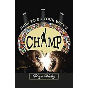 How to Be Your Wife's CHAMP, Paperback - Roger Haley imagine