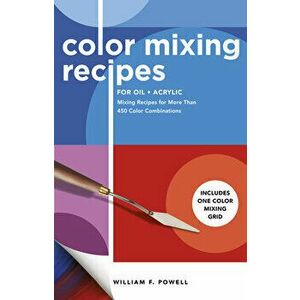 Color Mixing Recipes for Oil & Acrylic: Mixing Recipes for More Than 450 Color Combinations - Includes One Color Mixing Grid - William F. Powell imagine