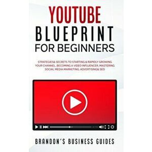 YouTube Blueprint For Beginners: The Strategies & Secrets To Starting & Rapidly Growing Your Channel, Becoming A Video Influencer, Mastering Social Me imagine