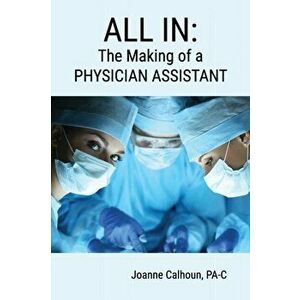 All in: The Making of a PHYSICIAN ASSISTANT, Paperback - Joanne Calhoun imagine