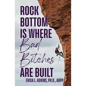 Rock Bottom is Where Bad Bitches Are Built: Find Your Footing; Conquer the Climb, Paperback - Erica Adkins imagine