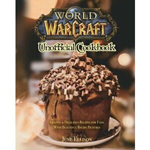 World of Warcraft Unofficial Cookbook: Amazing & Delicious Recipes for Fans. With Beautiful Recipe Pictures, Paperback - June Ellison imagine