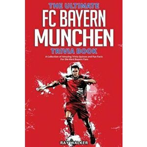 The Ultimate FC Bayern Munchen Trivia Book: A Collection of Amazing Trivia Quizzes and Fun Facts for Die-Hard Bayern Fans! - Ray Walker imagine