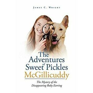 The Adventures of Sweet Pickles McGillicuddy: The Mystery of the Disappearing Ruby Earring, Paperback - James C. Wright imagine