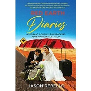 Red Earth Diaries: A Migrant Couple's Backpacking Adventure in Australia, Paperback - Jason Rebello imagine