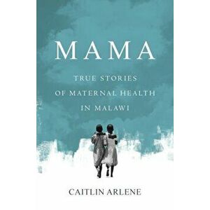 Mama: True Stories of Maternal Health in Malawi, Paperback - Caitlin Arlene imagine