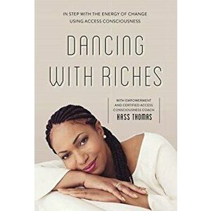 Dancing with Riches: In Step with the Energy of Change Using Access Consciousness(r) Tools, Paperback - Kass Thomas imagine