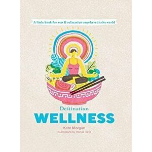Destination Wellness: Global Secrets for Better Living Wherever You Are, Hardcover - Kate Morgan imagine