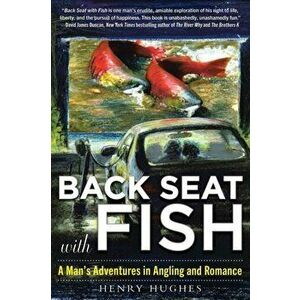 Back Seat with Fish: A Man's Adventures in Angling and Romance, Paperback - Henry Hughes imagine