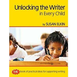 Unlocking The Writer in Every Child. The book of practical ideas for teaching reading, Paperback - Susan Elkin imagine