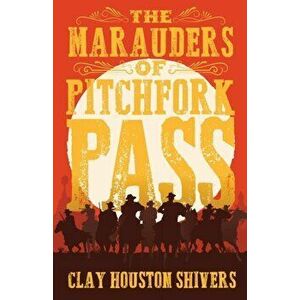 The Marauders Of Pitchfork Pass, Paperback - Clay Houston Shivers imagine