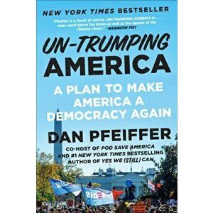 Un-Trumping America: A Plan to Make America a Democracy Again, Paperback - Dan Pfeiffer imagine
