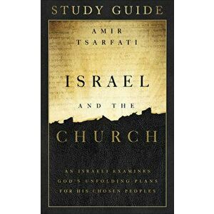 Israel and the Church Study Guide: An Israeli Examines God's Unfolding Plans for His Chosen Peoples, Paperback - Amir Tsarfati imagine