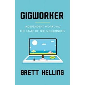 Gigworker: Independent Work and the State of the Gig Economy, Paperback - Brett Helling imagine