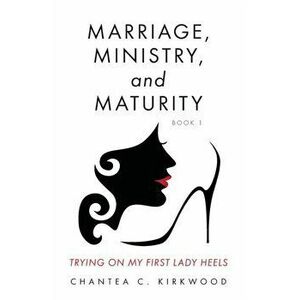 Marriage, Ministry, and Maturity Book 1: Trying on My First Lady Heels, Paperback - Chantea C. Kirkwood imagine
