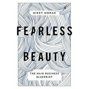 Fearless Beauty: The Hair Business Blueprint, Paperback - Mikey Moran imagine