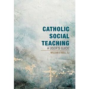 Catholic Social Teaching: A User's Guide, Paperback - William O'Neill imagine