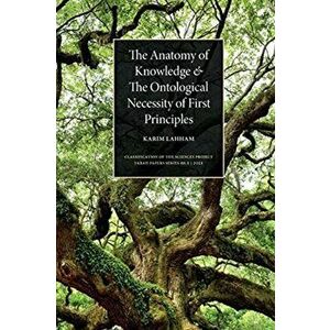 The Anatomy of Knowledge and The Ontological Necessity of First Principles, Paperback - Karim Lahham imagine