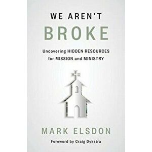 We Aren't Broke: Uncovering Hidden Resources for Mission and Ministry, Paperback - Mark Elsdon imagine