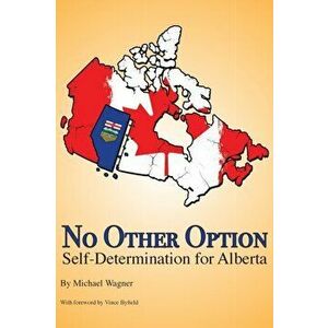 No Other Option: Self-Determination for Alberta, Paperback - Michael Wagner imagine