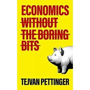 Economics Without the Boring Bits: An Enlightening Guide to the Dismal Science, Paperback - Tejvan Pettinger imagine
