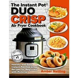 The Instant Pot(R) DUO CRISP Air Fryer Cookbook: Healthy and Easy Instant Pot Duo Crisp Recipes for Beginners with Pictures - Amber Netting imagine
