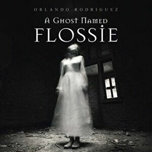 A Ghost Named Flossie, Paperback - Orlando Rodriguez imagine