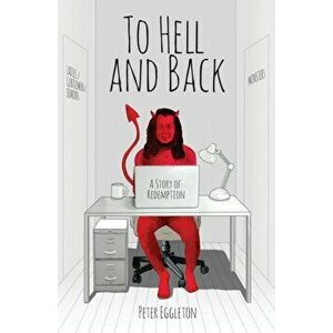 To Hell and Back -- a Story of Redemption, Paperback - Peter Eggleton imagine