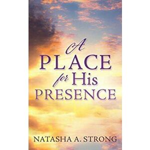 A Place for His Presence, Paperback - Natasha A. Strong imagine