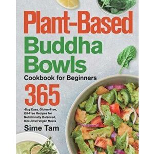 Plant-Based Buddha Bowls Cookbook for Beginners: 365-Day Easy, Gluten-Free, Oil-Free Recipes for Nutritionally Balanced, One- Bowl Vegan Meals - Sime imagine