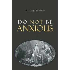 Do Not Be Anxious, Paperback - Deepa Sukumar imagine