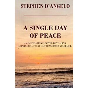 A Single Day of Peace: An Inspirational Novel Revealing 50 Principles That Can Transform Your Life, Paperback - Stephen D'Angelo imagine