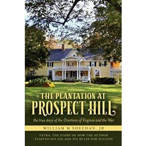 The Plantation at Prospect Hill: The True Story of the Overtons of Virginia and the War 1861 - 1865, Paperback - William M. Sheehan imagine