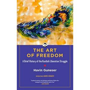 The Art of Freedom: A Brief History of the Kurdish Liberation Struggle, Paperback - Havin Guneser imagine