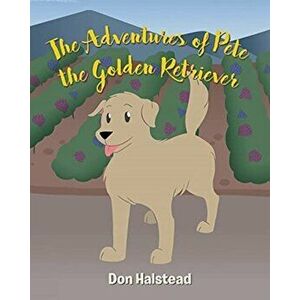The Adventures of Pete the Golden Retriever, Paperback - Don Halstead imagine