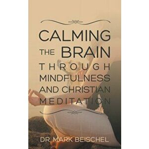 Calming the Brain Through Mindfulness and Christian Meditation, Paperback - Mark Beischel imagine