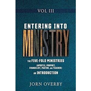 Entering Into Ministry Vol III: The Five-Fold Ministries (Apostle, Prophet, Evangelist, Pastor, and Teacher) an Introduction - Jorn Overby imagine