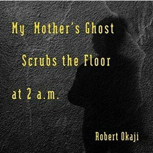 My Mother's Ghost Scrubs the Floor at 2 a.m., Paperback - Robert Okaji imagine