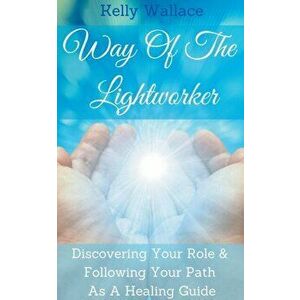 Way Of The Lightworker, Paperback - Kelly Wallace imagine