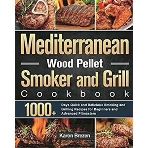 Mediterranean Wood Pellet Smoker and Grill Cookbook: 1000+ Days Quick and Delicious Smoking and Grilling Recipes for Beginners and Advanced Pitmasters imagine