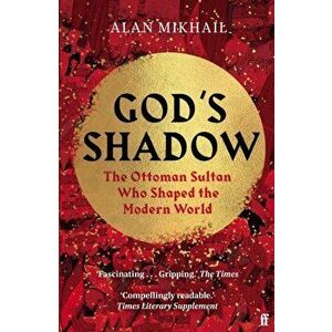 God's Shadow. The Ottoman Sultan Who Shaped the Modern World, Paperback - Alan Mikhail imagine