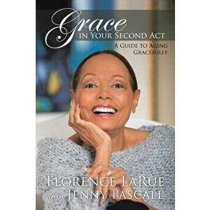 Grace in Your Second Act: A Guide to Aging Gracefully, Paperback - Florence Larue imagine