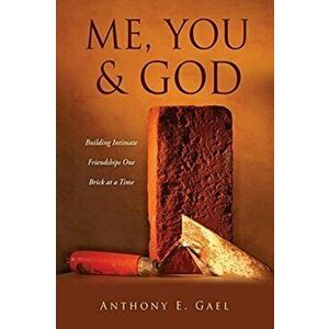 Me, You & God: Building Intimate Friendships One Brick at a Time, Paperback - Anthony E. Gael imagine
