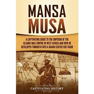Mansa Musa: A Captivating Guide to the Emperor of the Islamic Mali Empire in West Africa and How He Developed Timbuktu into a Majo - Captivating Histo imagine