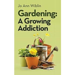 Gardening: A Growing Addiction, Paperback - Jo Ann Wiblin imagine