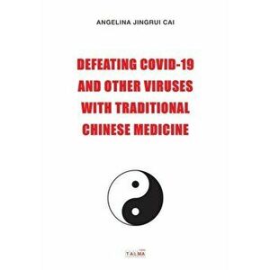 Defeating Covid-19 and Other Viruses with Traditional Chinese Medicine, Paperback - Angelina Cai imagine