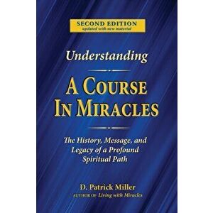 Understanding A Course in Miracles: The History, Message, and Legacy of a Profound Teaching, Paperback - D. Patrick Miller imagine